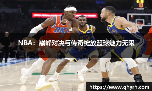 NBA：巅峰对决与传奇绽放篮球魅力无限