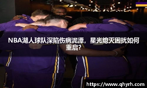 NBA湖人球队深陷伤病泥潭，星光熄灭困扰如何重启？