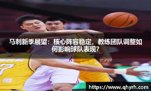 马刺新季展望：核心阵容稳定，教练团队调整如何影响球队表现？